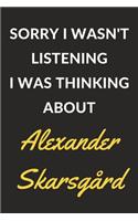 Sorry I Wasn't Listening I Was Thinking About Alexander Skarsgård: An Alexander Skarsgård Journal Notebook to Write Down Things, Take Notes, Record Plans or Keep Track of Habits (6 x 9 - 120 Pages)