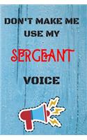 DON'T MAKE ME USE MY Sergeant VOICE, Funny Sergeant Notebook Gift