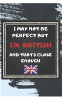 I May Not Be Perfect But I'm British And That's Close Enough Notebook Gift For United Kingdom Lover: Lined Notebook / Journal Gift, 120 Pages, 6x9, Soft Cover, Matte Finish