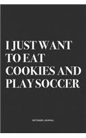 I Just Want To Eat Cookies And Play Soccer: A 6x9 Inch Diary Notebook Journal With A Bold Text Font Slogan On A Matte Cover and 120 Blank Lined Pages Makes A Great Alternative To A Card