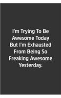 I'm Trying To Be Awesome Today But I'm Exhausted From Being So Freaking Awesome Yesterday.: Lined Notbook / Journal / Gift, 108 blank Pages, 6x9, Matte Finish