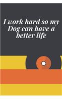 I work hard so my Dog can have a better life: Journal - 6x9 120 pages - Wide Ruled Paper, Blank Lined Diary, Book Gifts For Coworker & Friends (Humor Quotes Notebook)