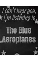 I can't hear you, I'm listening to The Blue Aeroplanes creative writing lined notebook: Promoting band fandom and music creativity through writing...one day at a time