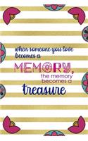 When Someone You Love Becomes a Memory, The Memory Becomes A Treasure