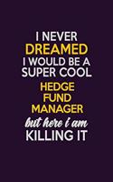 I Never Dreamed I Would Be A Super cool Hedge fund manager But Here I Am Killing It: Career journal, notebook and writing journal for encouraging men, women and kids. A framework for building your career.