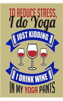 To Reduce Stress I Do Yoga Just Kidding I Drink Wine
