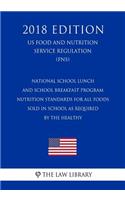 National School Lunch and School Breakfast Program - Nutrition Standards for All Foods Sold in School as Required by the Healthy (US Food and Nutrition Service Regulation) (FNS) (2018 Edition)