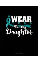 I Wear Teal for My Daughter: Unruled Composition Book