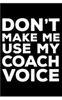 Don't Make Me Use My Coach Voice: 6x9 Notebook, Ruled, Funny Sports Journal, Writing Notebook For Work, Daily Diary, Planner, Organizer, for Soccer, Basketball, Volleyball, Football 