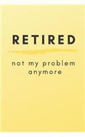 Retired Not My Problem Anymore