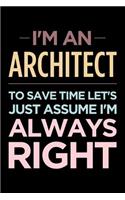 I'm an Architect, to Save Time Let's Just Assume I'm Always Right: Blank Lined Novelty Office Humor Themed Notebook to Write In: Wide Ruled Interior