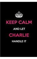 Keep Calm and Let Charlie Handle It: Blank Lined 6x9 Name Journal/Notebooks as Birthday, Anniversary, Christmas, Thanksgiving or Any Occasion Gifts for Girls and Women