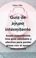 Guía de ayuno intermitente: Ayuno intermitente. Una guía saludable y efectiva para perder grasa con el ayuno intermitente
