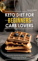 Keto Diet for Beginners Carb Lovers: Find Out the Latest Keto Recipes to Lose Weight, Increase Energy and Stay Fit.