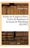 Études Sur Le Papyrus Prisse, Le Livre de Kaquimna Et Les Leçons de Ptah-Hotep