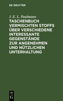 Taschenbuch Vermischten Stoffs Über Verschiedene Interessante Gegenstände Zur Angenehmen Und Nützlichen Unterhaltung