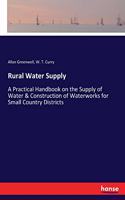 Rural Water Supply: A Practical Handbook on the Supply of Water & Construction of Waterworks for Small Country Districts