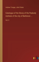 Catalogue of the library of the Peabody institute of the city of Baltimore ...