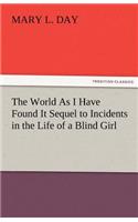 The World as I Have Found It Sequel to Incidents in the Life of a Blind Girl: (English)