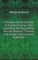 Treatise On the Doctrine of Numerical Series, Both Ascending and Descending: Also the Binomial Theorem, with Integer and Fractional Exponents