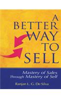 A Better Way to Sell: Mastery of Sales Through Mastery of Self