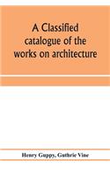 A classified catalogue of the works on architecture and the allied arts in the principal libraries of Manchester and Salford, with alphabetical author list and subject index