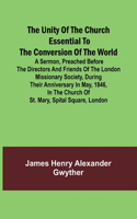 Unity of the Church Essential to the Conversion of the World; A Sermon, Preached Before the Directors and Friends of the London Missionary Society, During Their Anniversary in May, 1846, in the Church of St. Mary, Spital Square, London