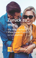 Zurück zu mir ... Wie du deinen Ex-Partner zurückbekommen kannst - Liebe: Angst überwinden: Wie du auf einfache Weise deinen Freund zurückgewinnst - Ein Ratgeber nicht nur für Frauen