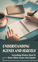 Understanding Scenes and Sequels: Everything Writers Need To Know About Scenes And Sequels: How Do We Use Sequels With Our Scenes