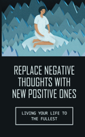 Replace Negative Thoughts With New Positive Ones: Living Your Life To The Fullest: Open Your Heart