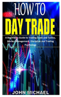 How to Day Trade: Tools and Tactics, Money Management, Discipline and Trading Psychology