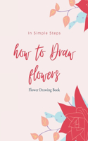 How To Draw Flowers In Simple Steps: Flower Drawing Book: Drawing Flowers