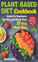 Plant-Based Diet Cookbook: Guide for Beginners. Healthy and Whole Food 21-Day Meal Plan. Detailed Shopping List