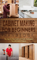 Cabinet Making for Beginners Handbook: The Step-by-Step Guide with Tools, Techniques, Tips and Starter Projects(7 DIY)