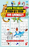 How To Draw Step By Step 100 Animals Coloring Book For Kids: How to Draw 100 Animals Simple & Easy Techniques Step by Step Drawing Activity Coloring book For Kids, Everything in Cutest Style Ever! Easy and Fun