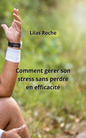 Comment gérer son stress sans perdre en efficacité