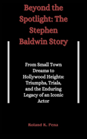 Beyond the Spotlight: The Stephen Baldwin Story : From Small Town Dreams to Hollywood Heights: Triumphs, Trials, and the Enduring Legacy of an Iconic Actor