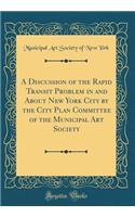 A Discussion of the Rapid Transit Problem in and about New York City by the City Plan Committee of the Municipal Art Society (Classic Reprint)