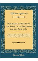 Remarkable News from the Stars, or an Ephemeris for the Year 1761: With Observations Upon the Eclipses, Solar Ingresses, and Configurations of Heaven Happening Therein; Being the First After Bissextile, or Leap-Year; And from the Creation of the Wo