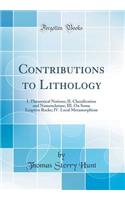 Contributions to Lithology: I. Theoretical Notions; II. Classification and Nomenclature; III. On Some Eruptive Rocks; IV. Local Metamorphism (Classic Reprint)