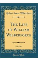 The Life of William Wilberforce, Vol. 4 of 5 (Classic Reprint)