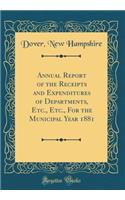 Annual Report of the Receipts and Expenditures of Departments, Etc., Etc., For the Municipal Year 1881 (Classic Reprint)