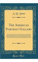 The American Portrait Gallery: Containing Correct Portraits and Brief Notices of the Principal Actors in American History; Embracing Distinguished Women, Naval and Military Heroes, Statesmen, Civilians, Jurists, Divines, Authors, and Artists; Toget