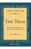 The Trial: More Links of the Daisy Chain; Two Volumes in One (Classic Reprint)