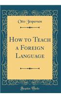 How to Teach a Foreign Language (Classic Reprint)