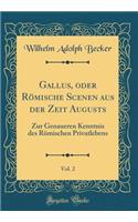 Gallus, oder Römische Scenen aus der Zeit Augusts, Vol. 2: Zur Genaueren Kenntnis des Römischen Privatlebens (Classic Reprint)