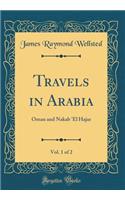 Travels in Arabia, Vol. 1 of 2: Oman and Nakab 'el Hajar (Classic Reprint)