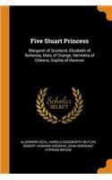 Five Stuart Princess: Margaret of Scotland, Elizabeth of Bohemia, Mary of Orange, Henrietta of Orleans, Sophia of Hanover