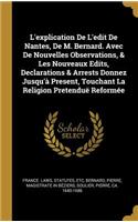 L'explication De L'edit De Nantes, De M. Bernard. Avec De Nouvelles Observations, & Les Nouveaux Edits, Declarations & Arrests Donnez Jusqu'à Present, Touchant La Religion Pretenduë Reformée