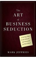 The Art of Business Seduction: A 30-Day Plan to Get Noticed, Get Promoted and Get Ahead